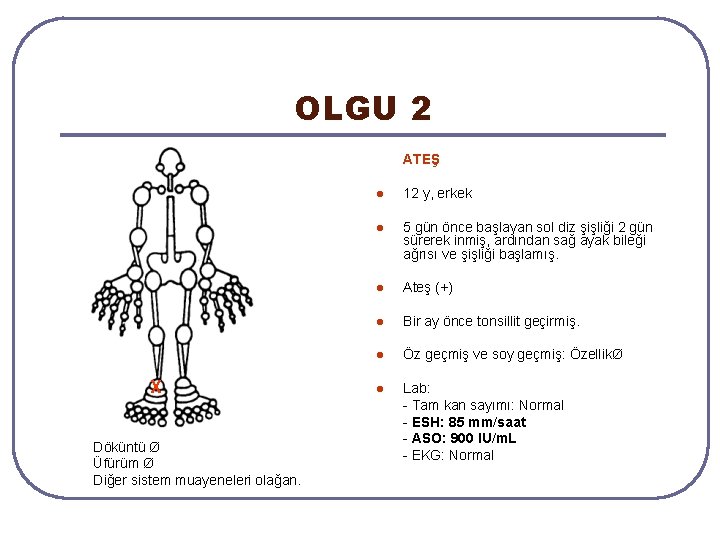OLGU 2 ATEŞ X Döküntü Ø Üfürüm Ø Diğer sistem muayeneleri olağan. l 12 OLGU 2 ATEŞ X Döküntü Ø Üfürüm Ø Diğer sistem muayeneleri olağan. l 12