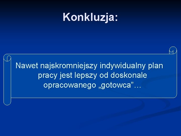 Konkluzja: Nawet najskromniejszy indywidualny plan pracy jest lepszy od doskonale opracowanego „gotowca”… 