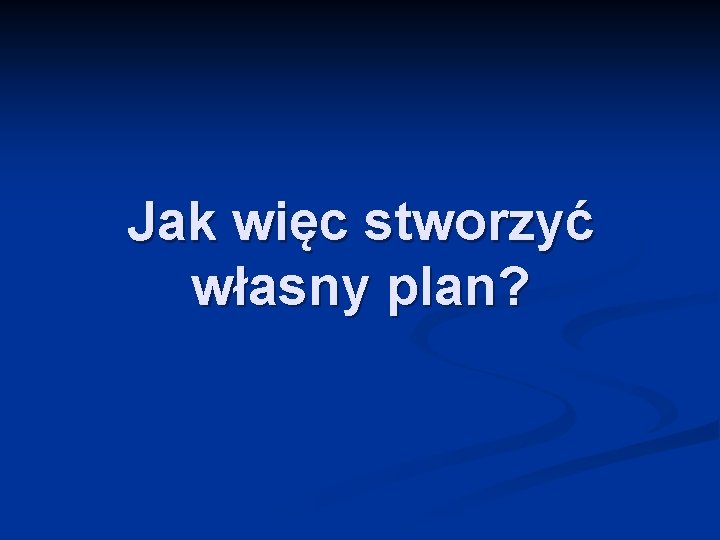 Jak więc stworzyć własny plan? 