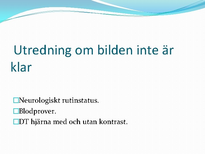 Utredning om bilden inte är klar �Neurologiskt rutinstatus. �Blodprover. �DT hjärna med och utan