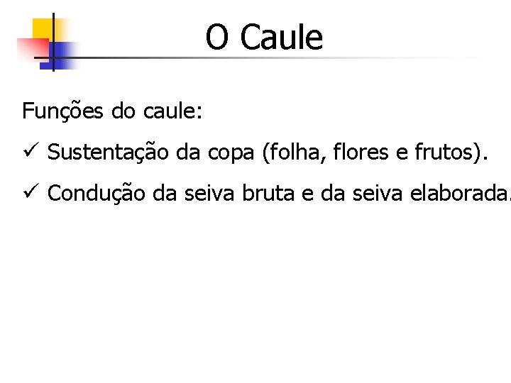 O Caule Funções do caule: ü Sustentação da copa (folha, flores e frutos). ü