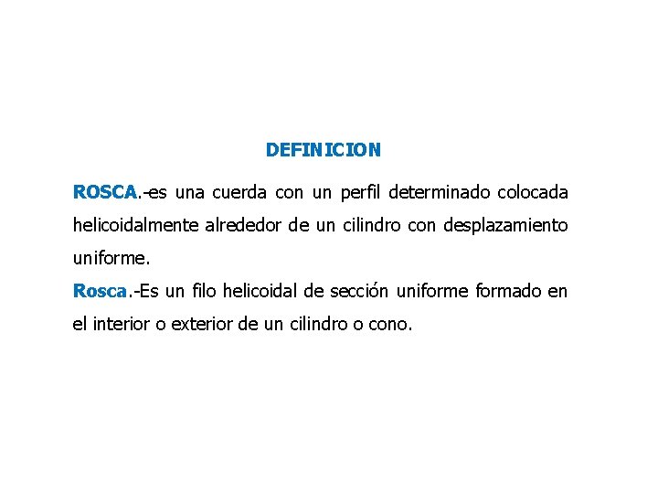 DEFINICION ROSCA. -es una cuerda con un perfil determinado colocada helicoidalmente alrededor de un