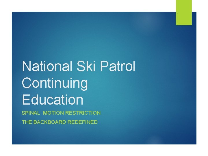 National Ski Patrol Continuing Education SPINAL MOTION RESTRICTION THE BACKBOARD REDEFINED 