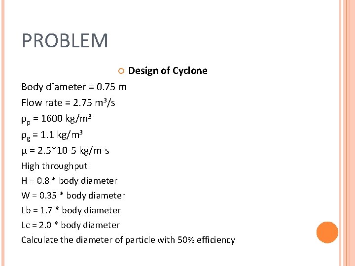 PROBLEM Design of Cyclone Body diameter = 0. 75 m Flow rate = 2.