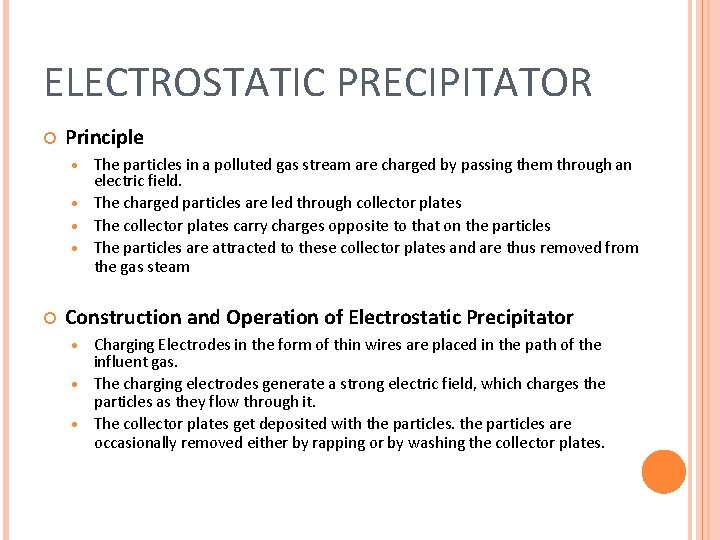 ELECTROSTATIC PRECIPITATOR Principle The particles in a polluted gas stream are charged by passing