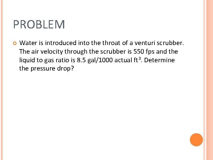 PROBLEM Water is introduced into the throat of a venturi scrubber. The air velocity