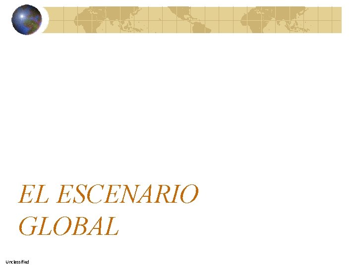 EL ESCENARIO GLOBAL Unclassified 