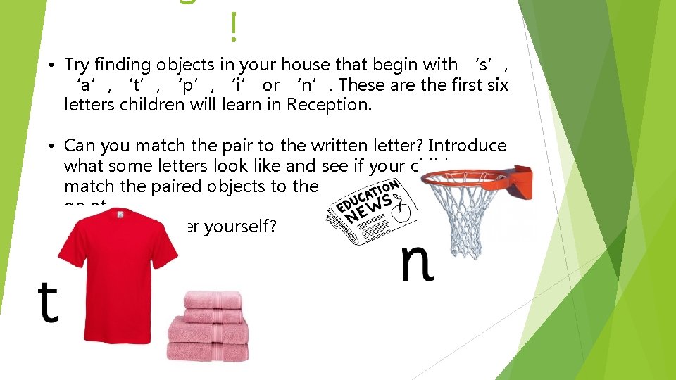 ! • Try finding objects in your house that begin with ‘s’, ‘a’, ‘t’,