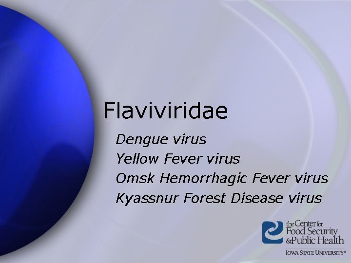 Flaviviridae Dengue virus Yellow Fever virus Omsk Hemorrhagic Fever virus Kyassnur Forest Disease virus