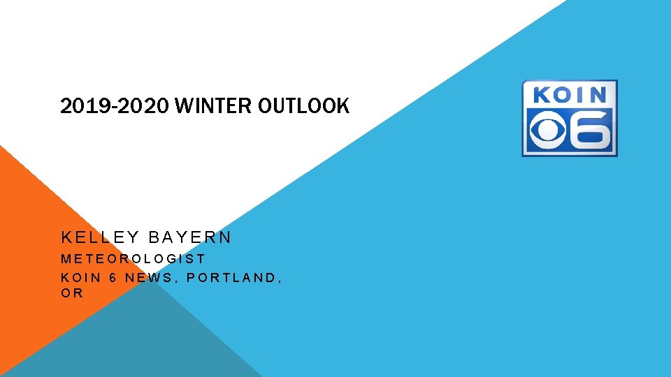2019 -2020 WINTER OUTLOOK KELLEY BAYERN METEOROLOGIST KOIN 6 NEWS, PORTLAND, OR 