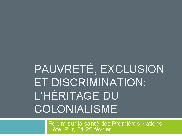 PAUVRETÉ, EXCLUSION ET DISCRIMINATION: L’HÉRITAGE DU COLONIALISME Forum sur la santé des Premières Nations,