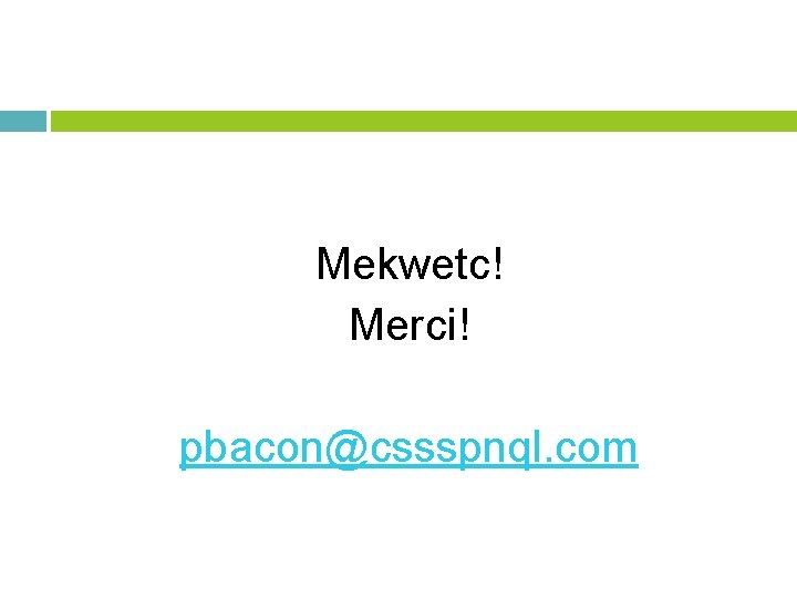 Mekwetc! Merci! pbacon@cssspnql. com 