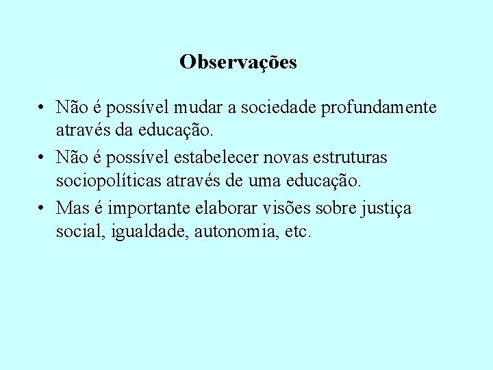 Observações • Não é possível mudar a sociedade profundamente através da educação. • Não