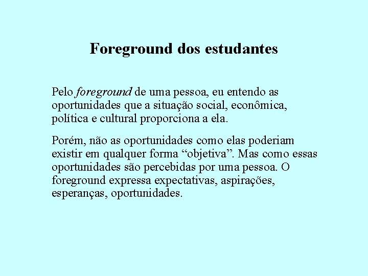 Foreground dos estudantes Pelo foreground de uma pessoa, eu entendo as oportunidades que a