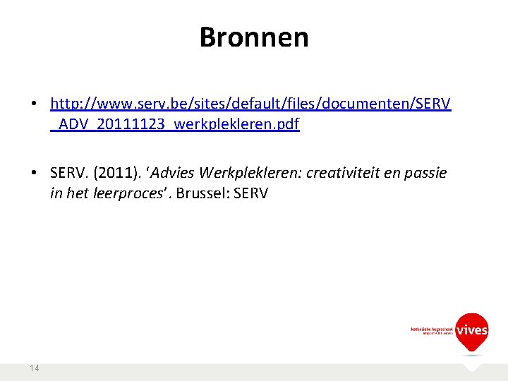 Bronnen • http: //www. serv. be/sites/default/files/documenten/SERV _ADV_20111123_werkplekleren. pdf • SERV. (2011). ‘Advies Werkplekleren: creativiteit