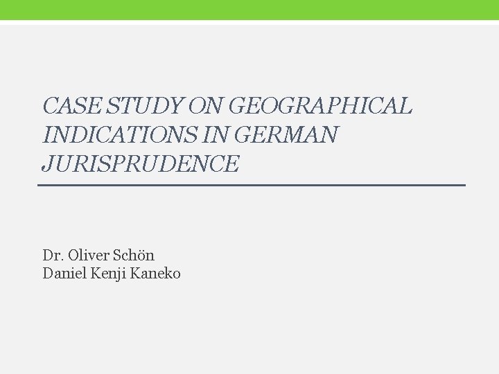 CASE STUDY ON GEOGRAPHICAL INDICATIONS IN GERMAN JURISPRUDENCE Dr. Oliver Schön Daniel Kenji Kaneko