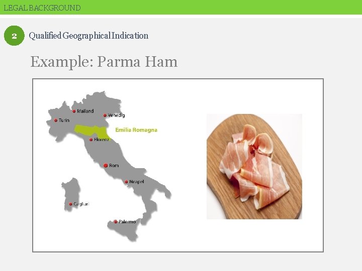 LEGAL BACKGROUND 2 Qualified Geographical Indication Example: Parma Ham 