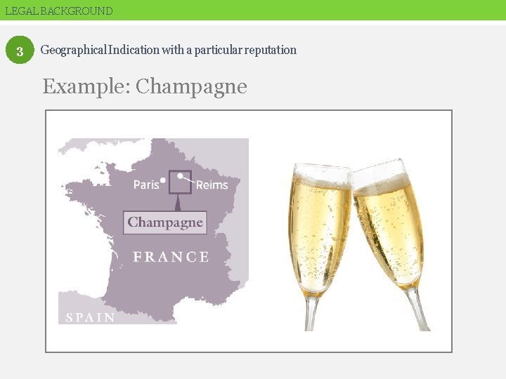 LEGAL BACKGROUND 3 Geographical Indication with a particular reputation Example: Champagne 