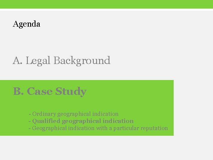 Agenda A. Legal Background B. Case Study - Ordinary geographical indication - Qualified geographical