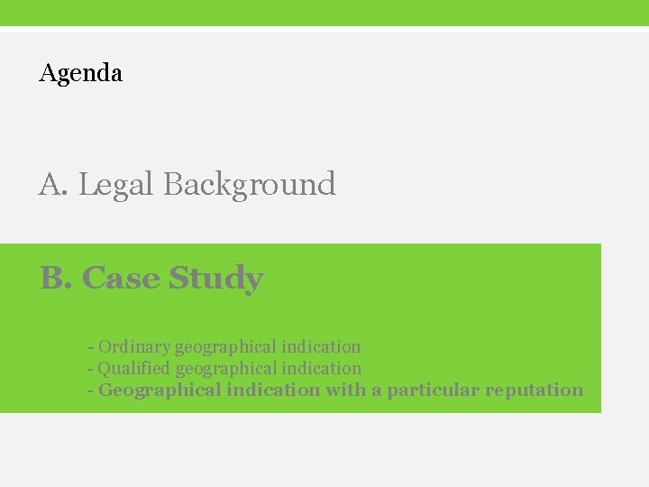 Agenda A. Legal Background B. Case Study - Ordinary geographical indication - Qualified geographical