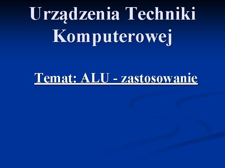 Urządzenia Techniki Komputerowej Temat: ALU - zastosowanie 