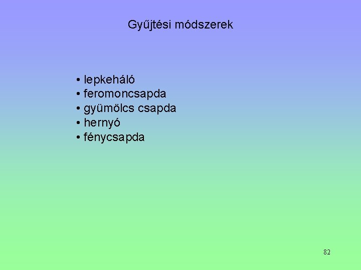 Gyűjtési módszerek • lepkeháló • feromoncsapda • gyümölcs csapda • hernyó • fénycsapda 82 Gyűjtési módszerek • lepkeháló • feromoncsapda • gyümölcs csapda • hernyó • fénycsapda 82