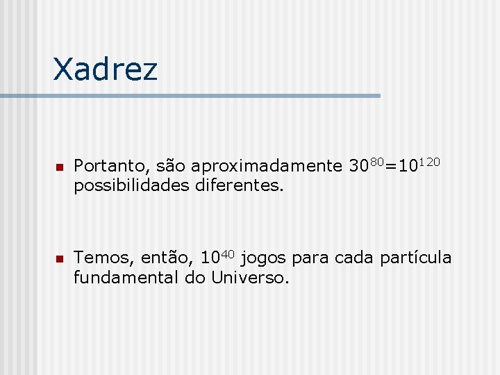 Xadrez n Portanto, são aproximadamente 3080=10120 possibilidades diferentes. n Temos, então, 1040 jogos para