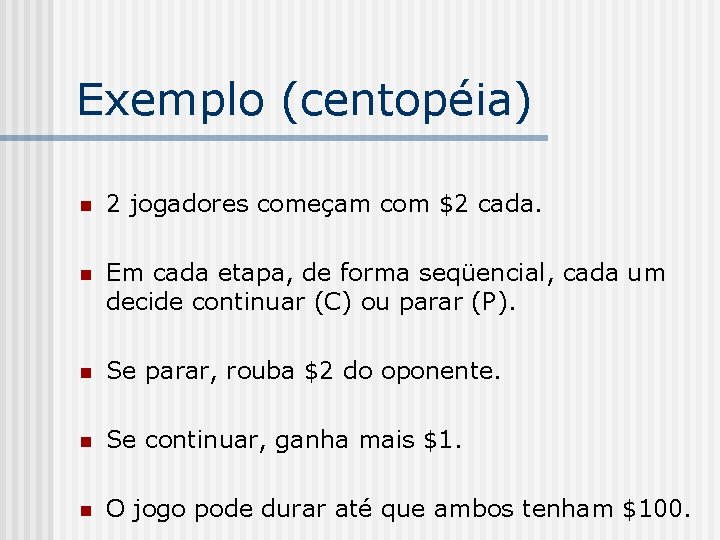 Exemplo (centopéia) n 2 jogadores começam com $2 cada. n Em cada etapa, de