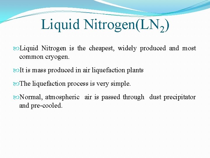 Liquid Nitrogen(LN 2) Liquid Nitrogen is the cheapest, widely produced and most common cryogen.