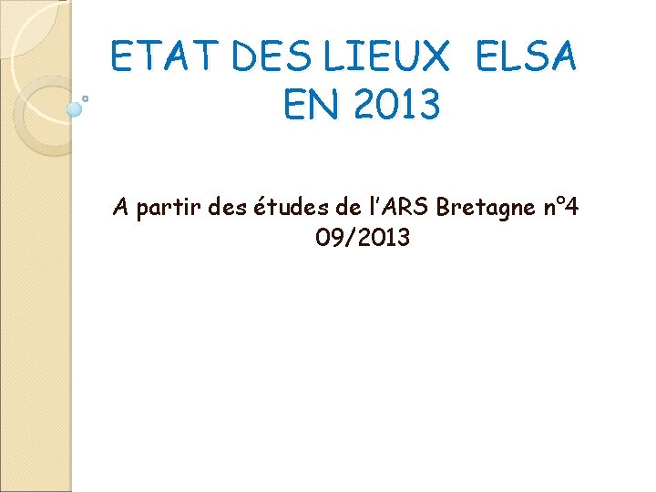 ETAT DES LIEUX ELSA EN 2013 A partir des études de l’ARS Bretagne n°
