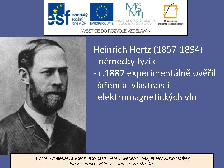 Heinrich Hertz (1857 -1894) - německý fyzik - r. 1887 experimentálně ověřil šíření a