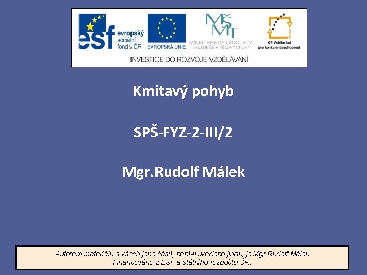 Kmitavý pohyb SPŠ-FYZ-2 -III/2 Mgr. Rudolf Málek Autorem materiálu a všech jeho částí, není-li