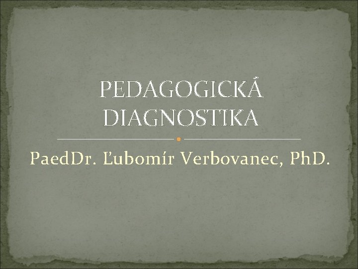 PEDAGOGICKÁ DIAGNOSTIKA Paed. Dr. Ľubomír Verbovanec, Ph. D. 