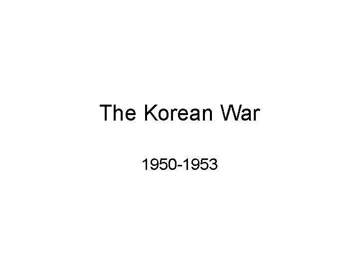 The Korean War 1950 -1953 