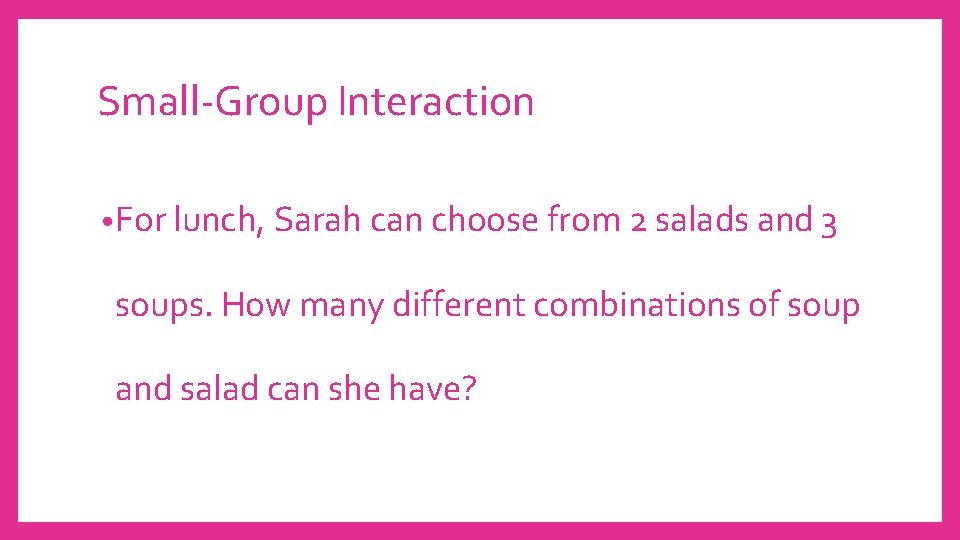 Small-Group Interaction • For lunch, Sarah can choose from 2 salads and 3 soups.