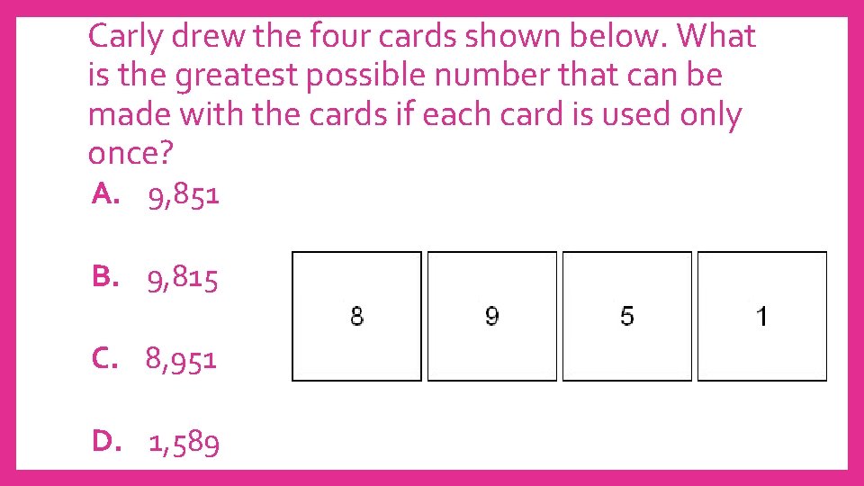 Carly drew the four cards shown below. What is the greatest possible number that