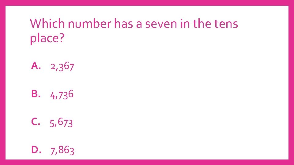 Which number has a seven in the tens place? A. 2, 367 B. 4,