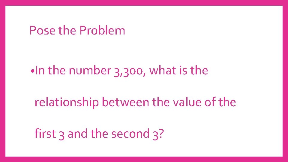 Pose the Problem • In the number 3, 300, what is the relationship between