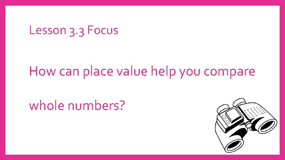 Lesson 3. 3 Focus How can place value help you compare whole numbers? 