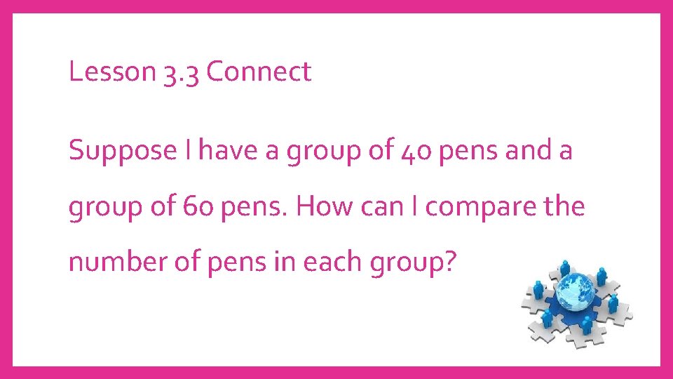 Lesson 3. 3 Connect Suppose I have a group of 40 pens and a
