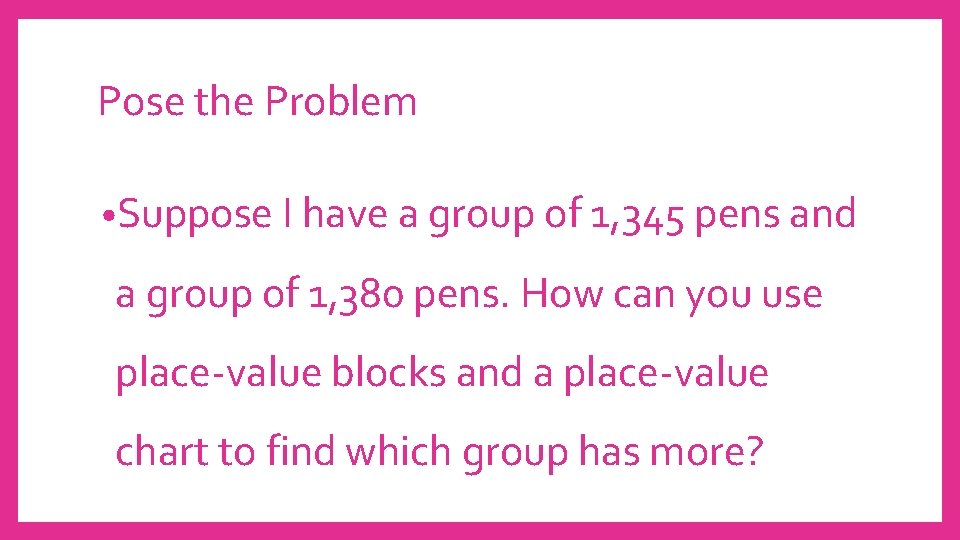 Pose the Problem • Suppose I have a group of 1, 345 pens and