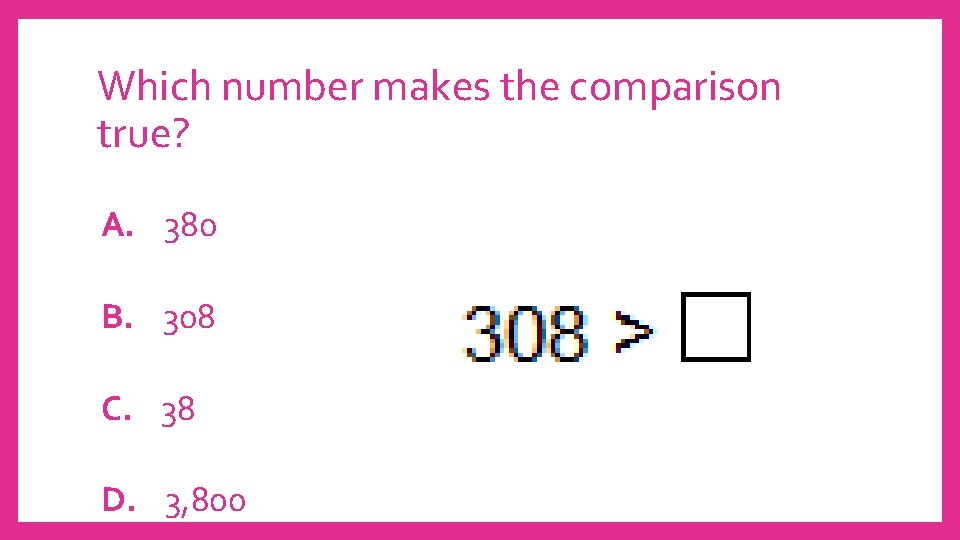 Which number makes the comparison true? A. 380 B. 308 C. 38 D. 3,