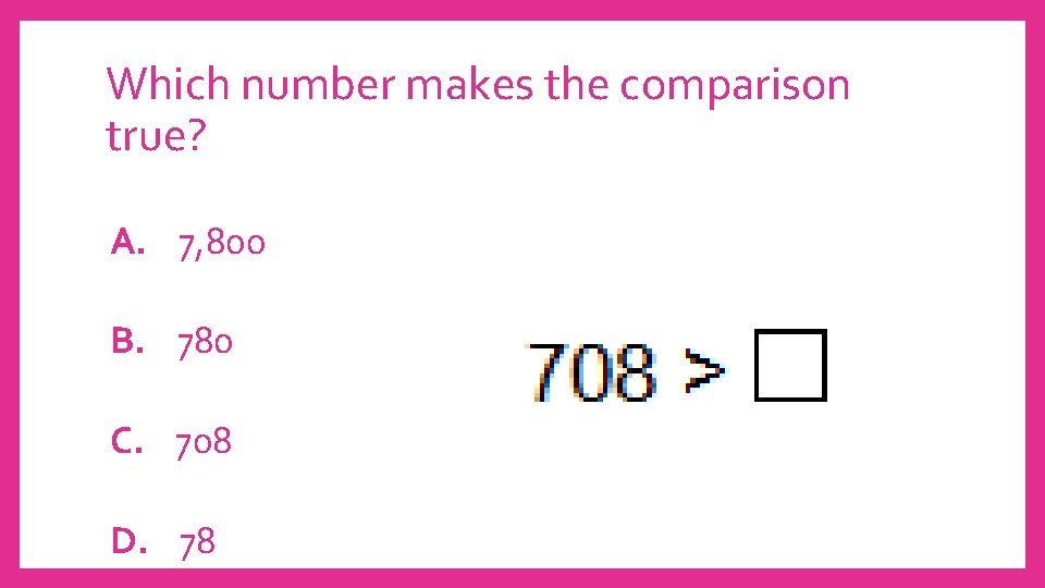 Which number makes the comparison true? A. 7, 800 B. 780 C. 708 D.