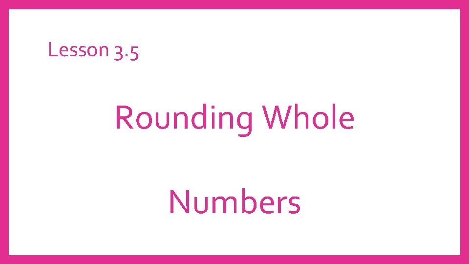 Lesson 3. 5 Rounding Whole Numbers 
