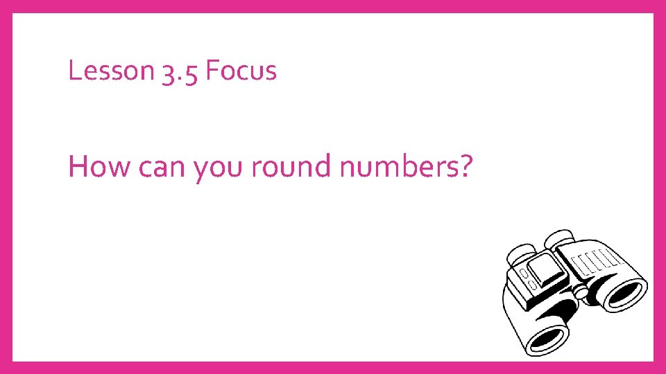 Lesson 3. 5 Focus How can you round numbers? 