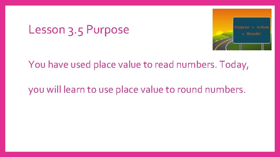 Lesson 3. 5 Purpose You have used place value to read numbers. Today, you