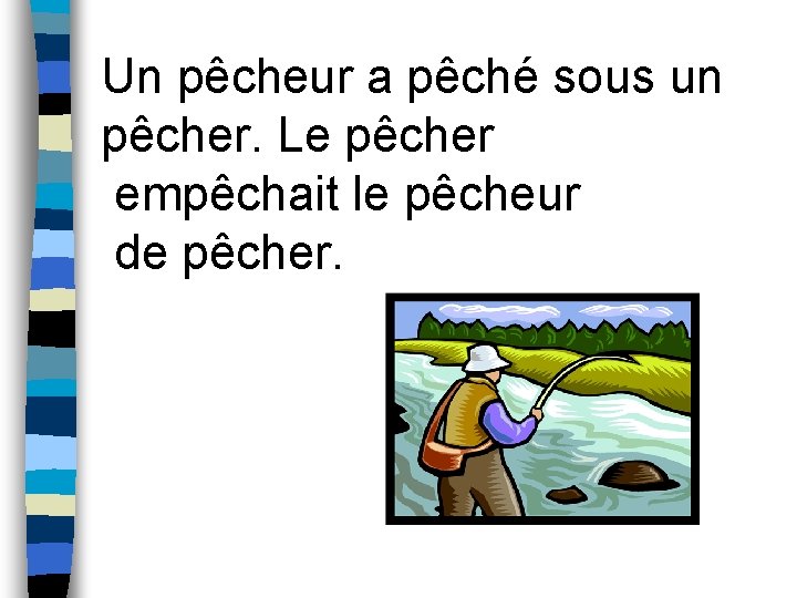 Un pêcheur a pêché sous un pêcher. Le pêcher empêchait le pêcheur de pêcher.