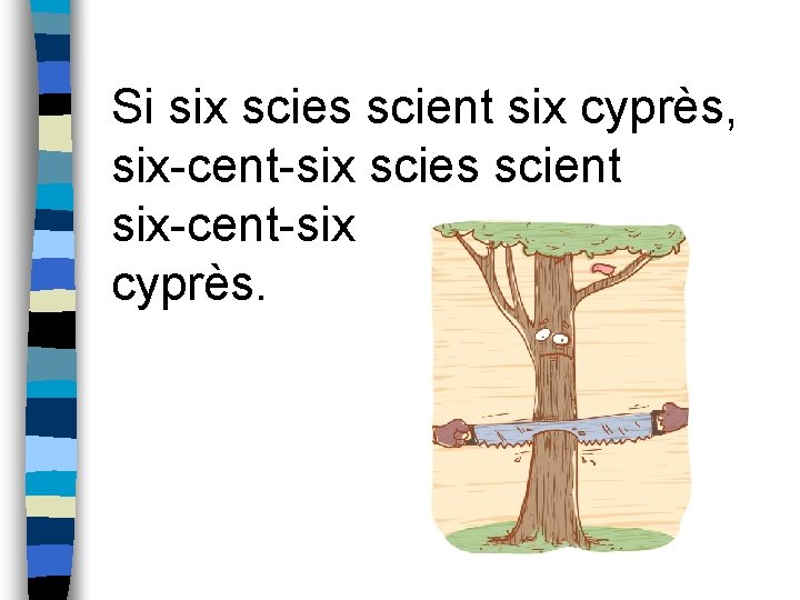 Si six scies scient six cyprès, six-cent-six scies scient six-cent-six cyprès. 