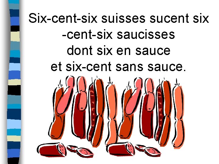 Six-cent-six suisses sucent six -cent-six saucisses dont six en sauce et six-cent sans sauce.