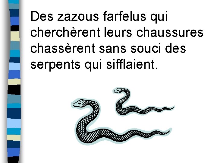 Des zazous farfelus qui cherchèrent leurs chaussures chassèrent sans souci des serpents qui sifflaient.